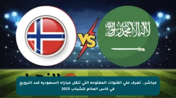 مباشر.. تعرف على القنوات المفتوحة التي تنقل مباراة السعودية ضد النرويج في كأس العالم للشباب 2025